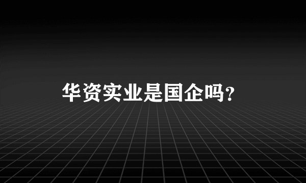 华资实业是国企吗？
