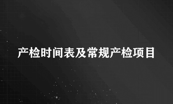 产检时间表及常规产检项目