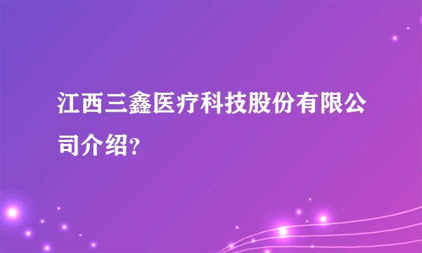 江西三鑫医疗科技股份有限公司介绍？