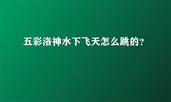 五彩洛神水下飞天怎么跳的？