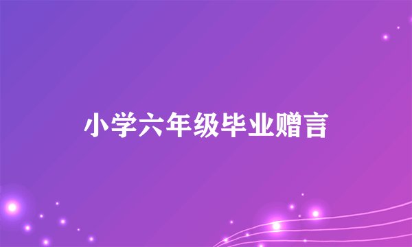 小学六年级毕业赠言