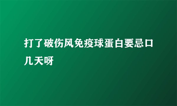 打了破伤风免疫球蛋白要忌口几天呀