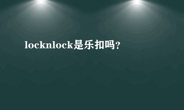 locknlock是乐扣吗?