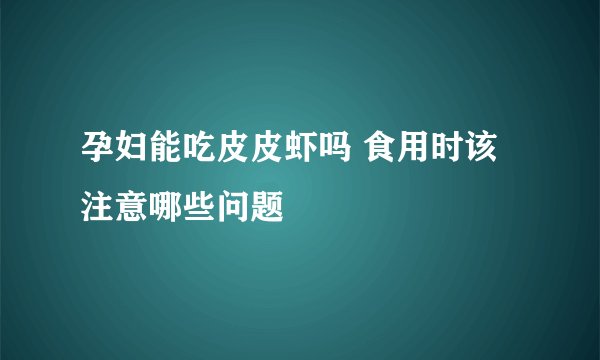 孕妇能吃皮皮虾吗 食用时该注意哪些问题