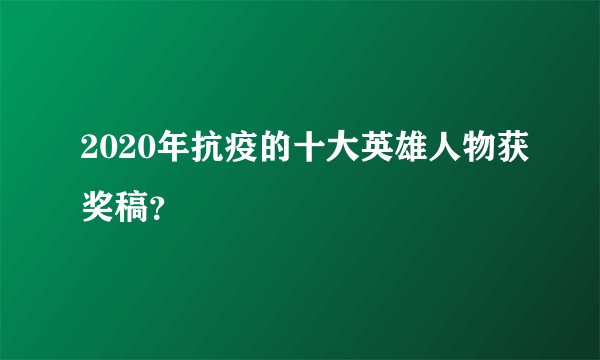 2020年抗疫的十大英雄人物获奖稿？