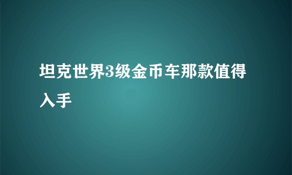 坦克世界3级金币车那款值得入手