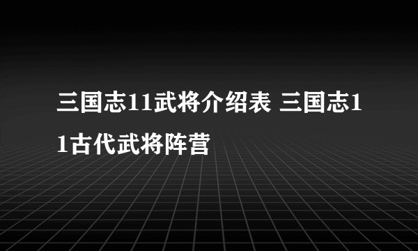 三国志11武将介绍表 三国志11古代武将阵营
