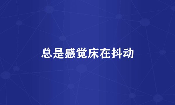 总是感觉床在抖动