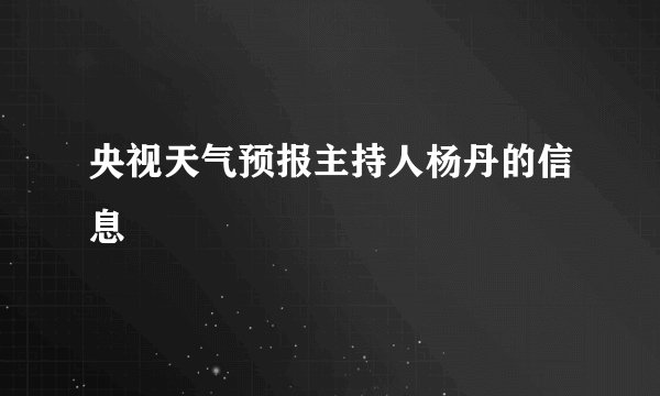央视天气预报主持人杨丹的信息