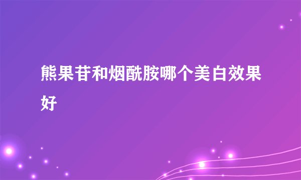 熊果苷和烟酰胺哪个美白效果好