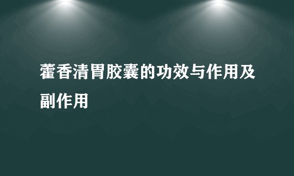 藿香清胃胶囊的功效与作用及副作用