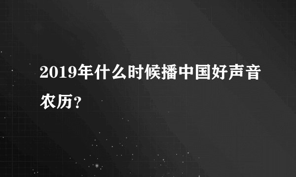 2019年什么时候播中国好声音农历？