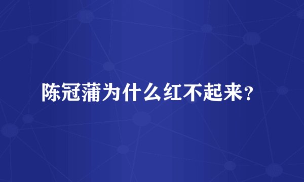 陈冠蒲为什么红不起来？
