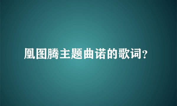 凰图腾主题曲诺的歌词？