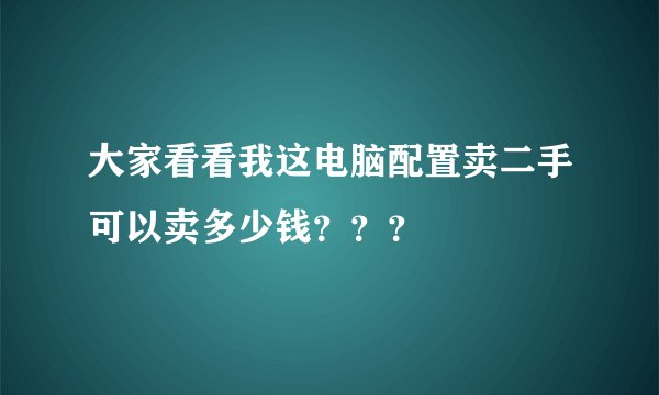 大家看看我这电脑配置卖二手可以卖多少钱???