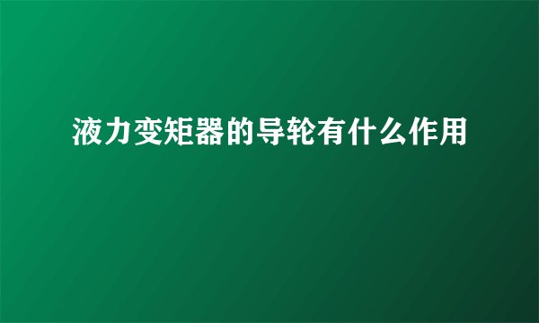 液力变矩器的导轮有什么作用