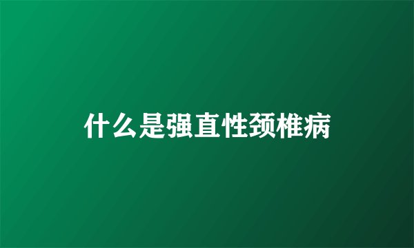 什么是强直性颈椎病