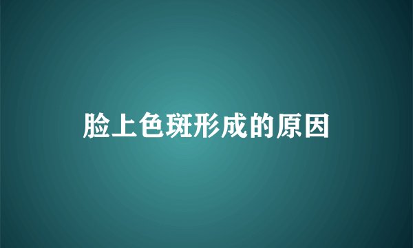 脸上色斑形成的原因