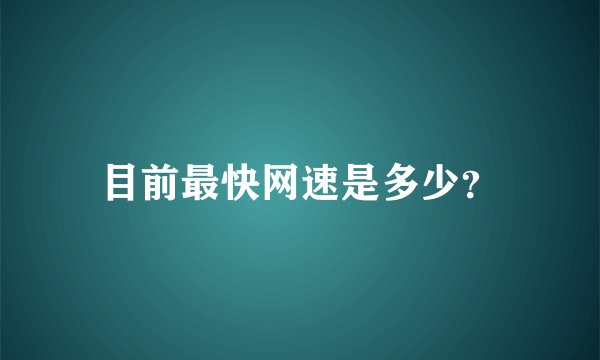 目前最快网速是多少？
