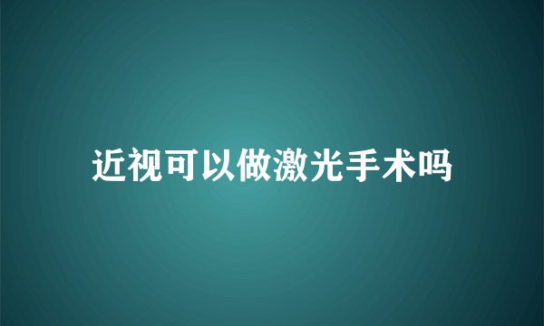 近视可以做激光手术吗