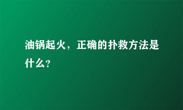 油锅起火,正确的扑救方法是什么?