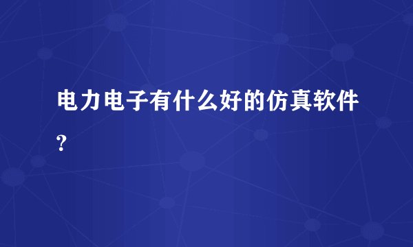 电力电子有什么好的仿真软件？