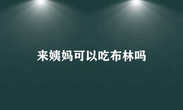 来姨妈可以吃布林吗