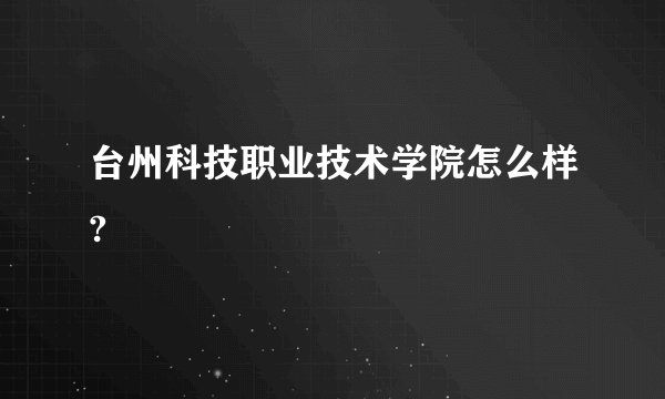 台州科技职业技术学院怎么样?