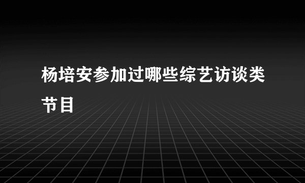 杨培安参加过哪些综艺访谈类节目