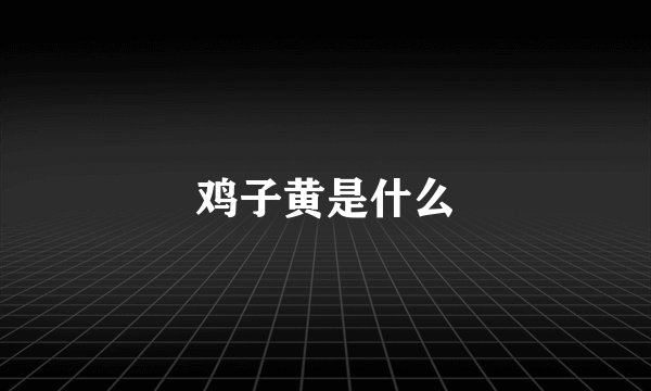 鸡子黄是什么