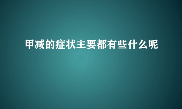 甲减的症状主要都有些什么呢