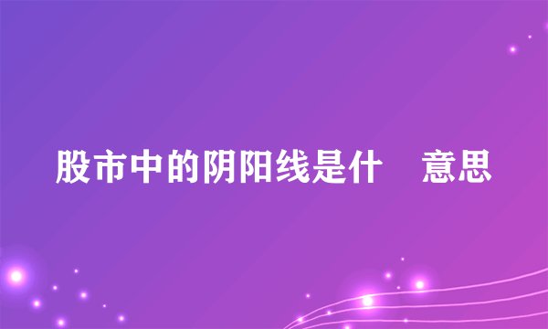 股市中的阴阳线是什麼意思