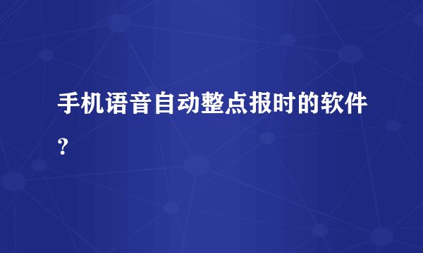 手机语音自动整点报时的软件？