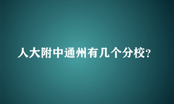人大附中通州有几个分校？