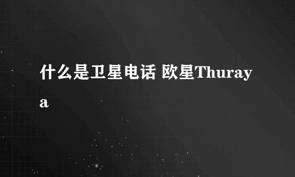 什么是卫星电话 欧星Thuraya