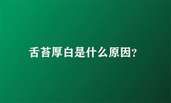舌苔厚白是什么原因？