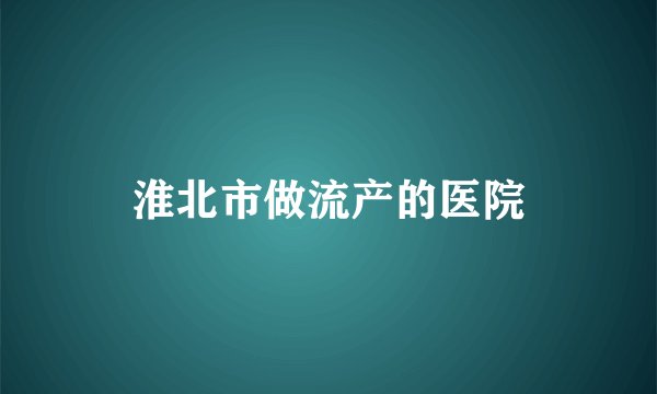 淮北市做流产的医院