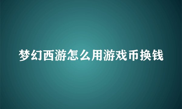 梦幻西游怎么用游戏币换钱