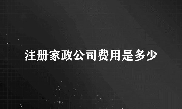 注册家政公司费用是多少