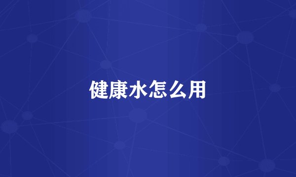 健康水怎么用