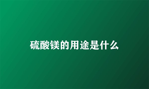 硫酸镁的用途是什么