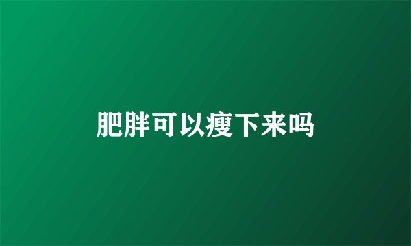 肥胖可以瘦下来吗