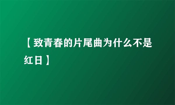 【致青春的片尾曲为什么不是红日】