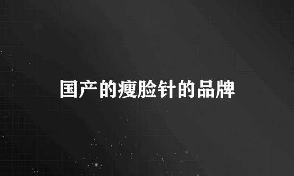 国产的瘦脸针的品牌