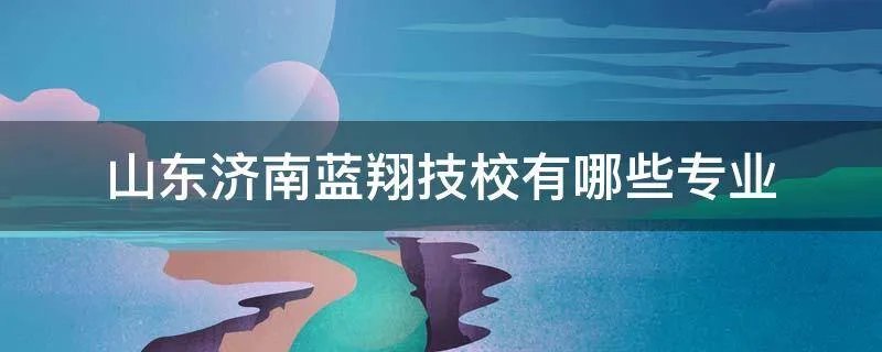 山东济南蓝翔技校有哪些专业