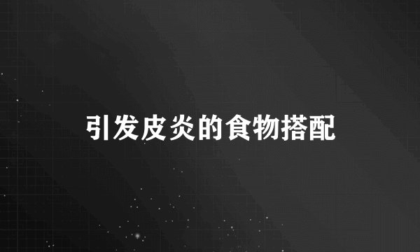 引发皮炎的食物搭配