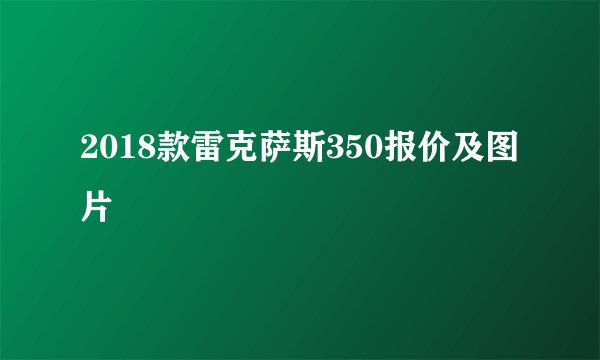 2018款雷克萨斯350报价及图片