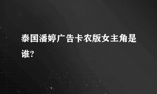 泰国潘婷广告卡农版女主角是谁?