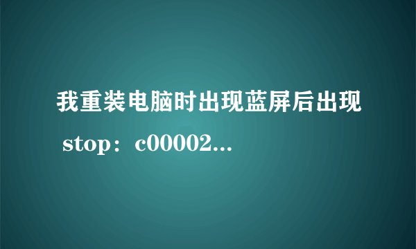 我重装电脑时出现蓝屏后出现 stop:c000021a unknown hard error \systemRoot\system32\ntdll.dll