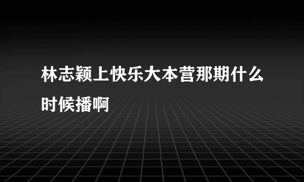 林志颖上快乐大本营那期什么时候播啊